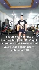 “I hated every minute of training, but I said, ‘Don’t quit. Suffer now and live the rest of your life as a champion.” – Muhammad Ali