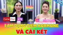 Come Out #276 _ Mỹ nhân MIQ Đan Tiên từng bị TRẦM CẢM vì tiêm quá nhiều Hoóc-Môn