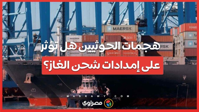 ما تأثير هجمات الحوثيين فى البحر الأحمر على إمدادات شحن الغاز؟