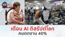 เตือน AI ดิสรัปต์โลก...คนตกงาน 40% (16 ม.ค. 67) | เจาะลึกทั่วไทย
