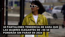 10 pantalones tendencia de Zara que las mujeres elegantes de  50 se pondrán sin parar en 2024