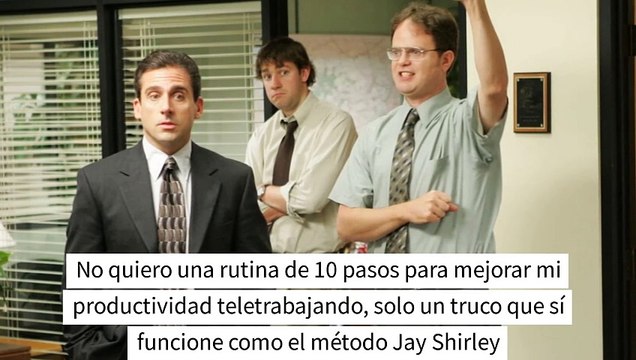 No quiero una rutina de 10 pasos para mejorar mi productividad teletrabajando, solo un truco que sí funcione como el método Jay Shirley