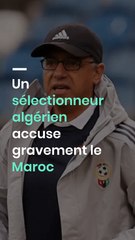 Un sélectionneur algérien accuse gravement le Maroc