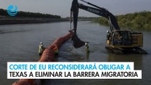 Corte de EU reconsiderará obligar a Texas a eliminar la barrera migratoria del Río Grande