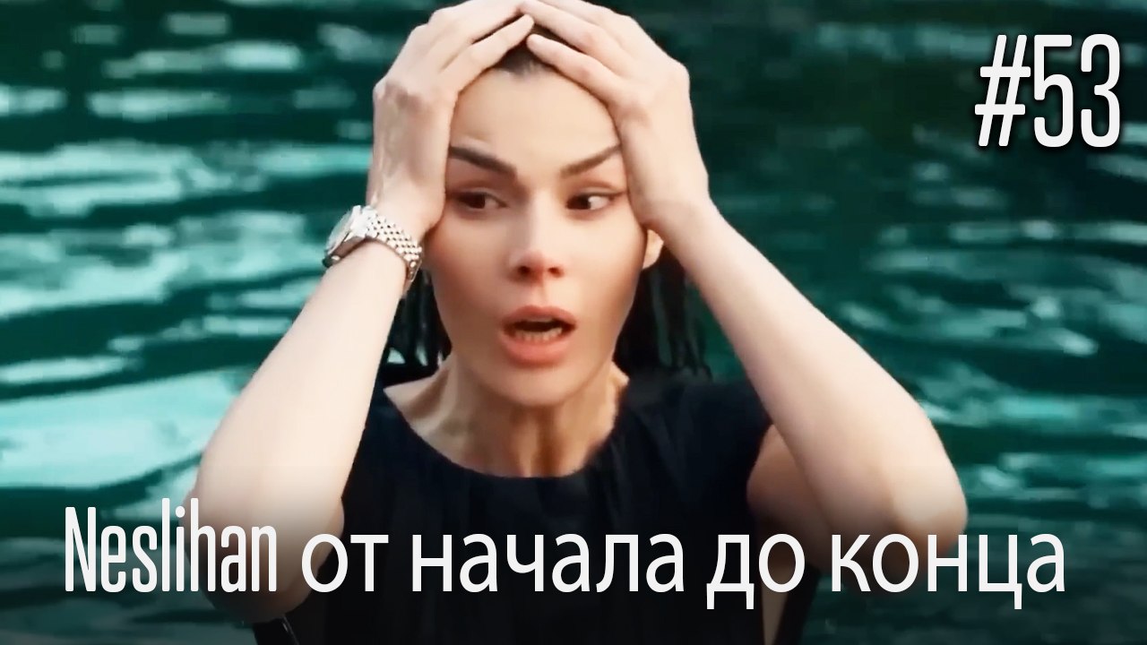 Neslihan от начала до конца #53
