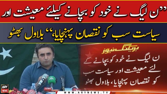 PML-N ne khud ko bachane ke liye maishat or siyasat sab ko nuqsan pohnchaya, Bilawal Bhutto