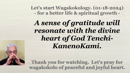 A sense of gratitude will resonate with the divine heart of God Tenchi-KanenoKami. 01-18-2024