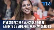 Investigações avançadas sobre a morte de enfermeira grávida no ES