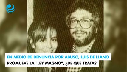 En medio de denuncia por abuso, Luis de Llano promueve la "Ley Magno", ¿De qué trata?