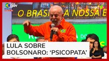 Lula chama Bolsonaro de ‘psicopata’ em evento