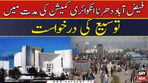 Faizabad dharna inquiry commission ki muddat me tausee ki darkhuwast per...