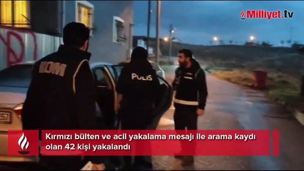 Kırmızı bülten ve acil yakalama mesajı ile arama kaydı olan 42 kişi yakalandı
