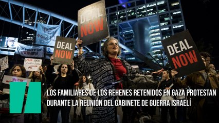 Los familiares de los rehenes retenidos en Gaza protestan Durante la reunión del Gabinete de Guerra israelí