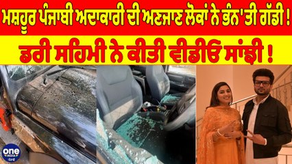 ਮਸ਼ਹੂਰ ਪੰਜਾਬੀ ਅਦਾਕਾਰੀ ਦੀ ਅਣਜਾਣ ਲੋਕਾਂ ਨੇ ਭੰਨ'ਤੀ ਗੱਡੀ! ਡਰੀ ਸਹਿਮੀ ਨੇ ਕੀਤੀ ਵੀਡੀਓ ਸਾਂਝੀ! |OneIndia Punjabi