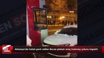 Almanya’da hatalı park edilen Bursa plakalı araç tramvay yolunu kapattı