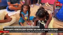 En Oaxaca, migrante venezolana busca llegar a EU para que su hija reciba tratamiento médico