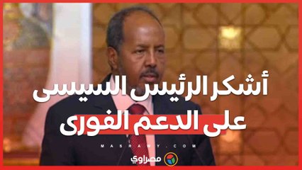 الرئيس الصومالى : أشكر الرئيس السيسى على الدعم الفورى وإدانة ما تقوم به إثيوبيا