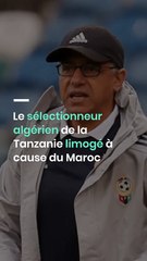 Le sélectionneur algérien de la Tanzanie limogé à cause du Maroc