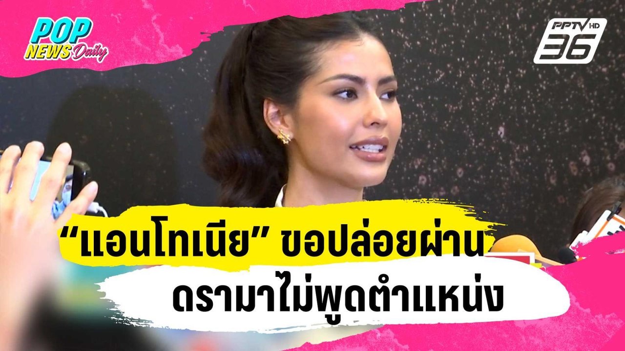 “แอนโทเนีย” ไม่ซีเรียสขอปล่อยผ่านดรามาไม่พูดตำแหน่ง | ข่าวบันเทิง36 | 22 ม.ค. 67