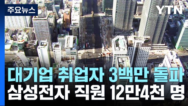 대기업 취업자 3백만 명 첫 돌파...삼성전자 직원 12만4천 명 / YTN