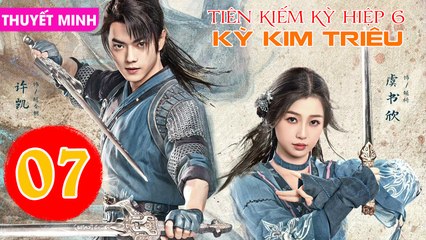 TIÊN KIẾM KỲ HIỆP 6: KỲ KIM TRIÊU - Tập 07 (Thuyết Minh) | Hứa Khải & Ngu Thư Hân