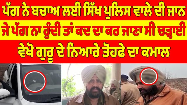 ਪੱਗ ਨੇ ਬਚਾਅ ਲਈ ਸਿੱਖ ਪੁਲਿਸ ਵਾਲੇ ਦੀ ਜਾਨ, ਜੇ ਪੱਗ ਨਾ ਹੁੰਦੀ ਤਾਂ ਕਦ ਦਾ ਕਰ ਜਾਣਾ ਸੀ ਚੜ੍ਹਾਈ |