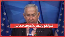 نتنياهو يرفض مطالب حماس: 