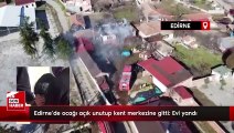 Edirne'de ocağı açık unutup kent merkezine gitti: Evi yandı