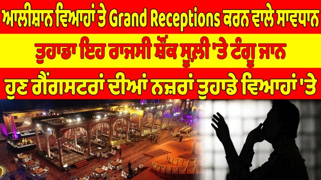 ਆਲੀਸ਼ਾਨ ਵਿਆਹਾਂ ਤੇ Grand Receptions ਕਰਨ ਵਾਲੇ ਸਾਵਧਾਨ, ਤੁਹਾਡਾ ਇਹ ਰਾਜਸੀ ਸ਼ੌਂਕ ਸੂਲ਼ੀ 'ਤੇ ਟੰਗੂ ਜਾਨ |