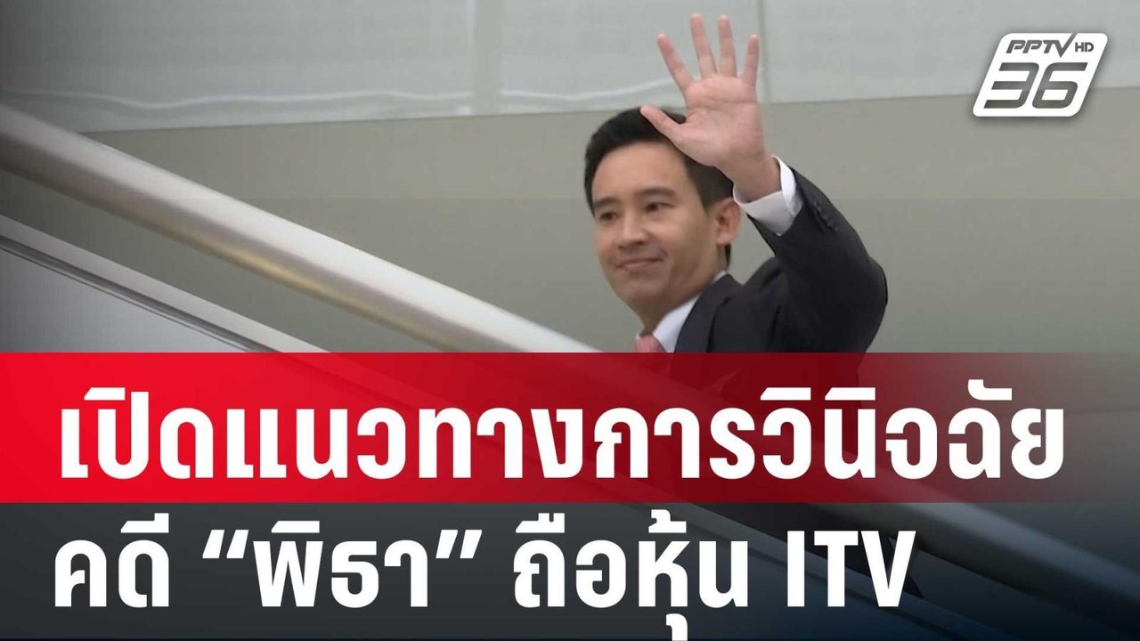 เปิดแนวทางการวินิจฉัยคดี “พิธา” ถือหุ้น ITV  |...