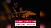 انطلاق طائرات أمريكية بريطانية لشن هجمات ضد الحوثيين