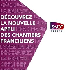 SNCF Réseau lance une appli inédite, exclusivement dédiée aux grands chantiers franciliens.
