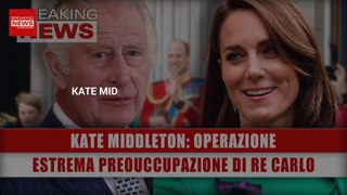 Kate Middleton, Operazione: Estrema Preouccupazione Di Re Carlo!
