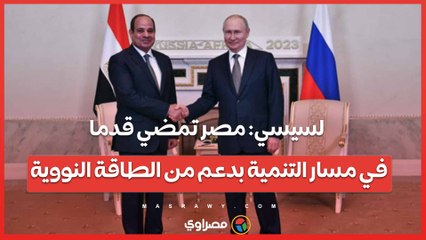 السيسي: مصر تمضي قدما في مسار التنمية بدعم من الطاقة النووية