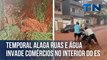 Temporal alaga ruas e água invade comércios no interior do ES