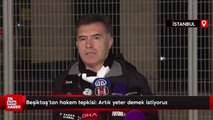 Beşiktaş'tan hakem tepkisi: Artık yeter demek istiyoruz