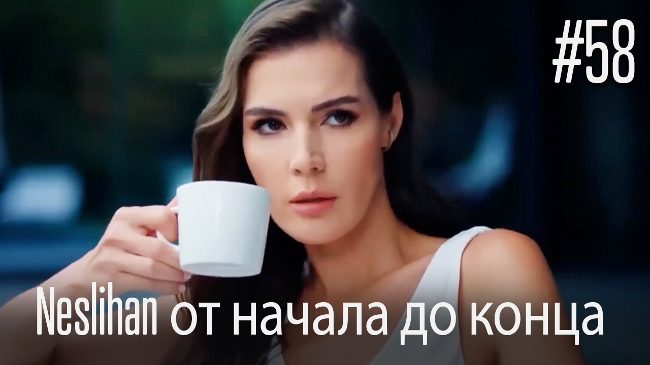 Neslihan от начала до конца #58