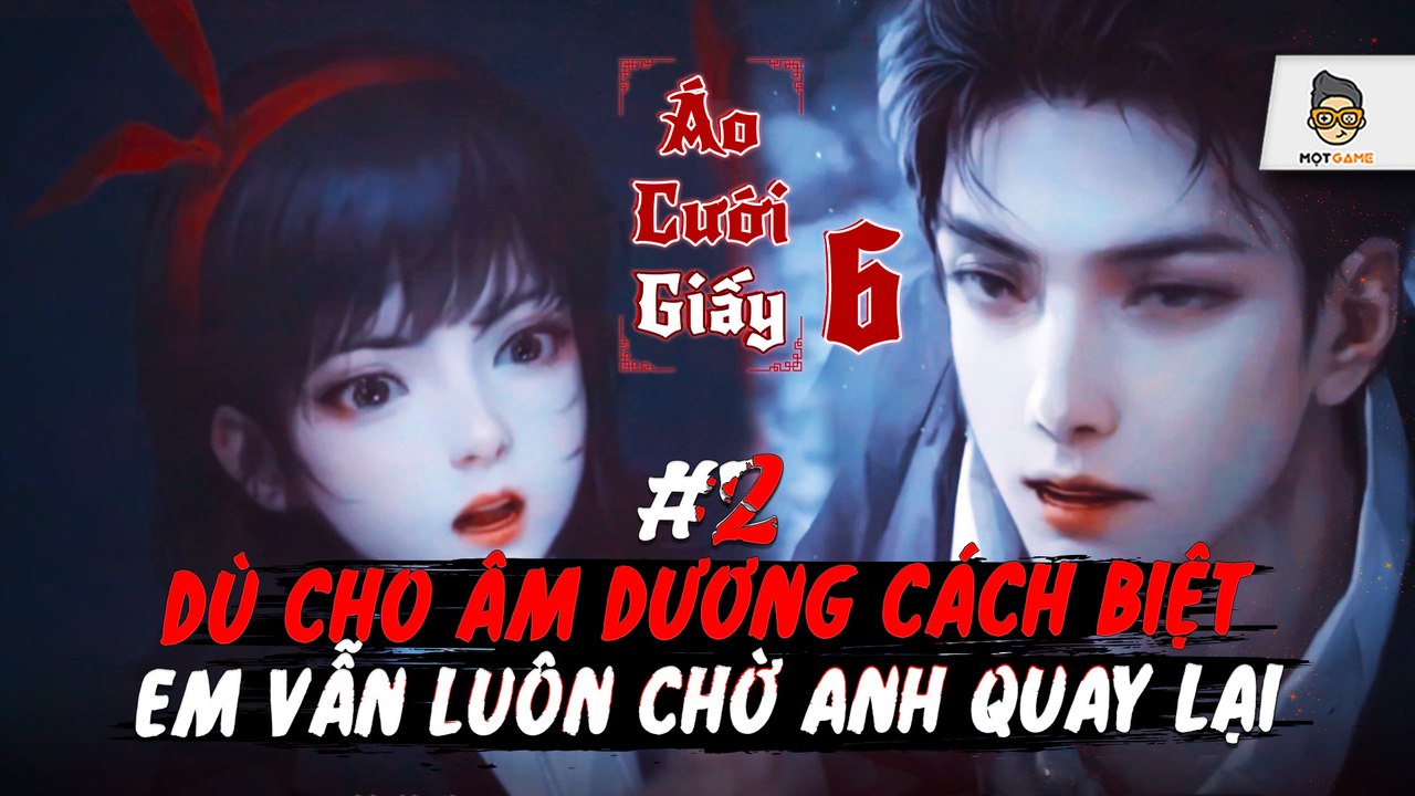 Áo Cưới Giấy 6: P.2 -  Âm dương trùng điệp cách biệt ngàn thu