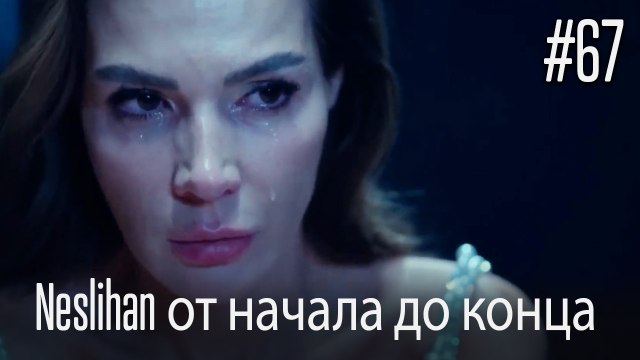 Neslihan от начала до конца #67
