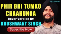 Cover Version | Phir Bhi Tumko Chaahunga | Half Girlfriend | Arjun Kapoor | Shraddha Kapoor | Khushwant Singh