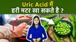 Uric Acid Me Hari Matar Kha Sakte Hai| Uric Acid Me Matar Khana Chahiye | Boldsky