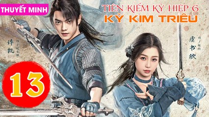 TIÊN KIẾM KỲ HIỆP 6: KỲ KIM TRIÊU - Tập 13 (Thuyết Minh) | Hứa Khải & Ngu Thư Hân