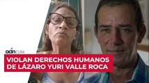 Violan derechos humanos de Lázaro Yuri Valle Roca