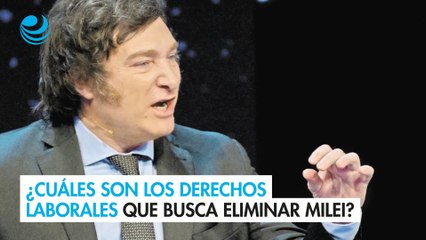 ¿Cuáles son los derechos laborales que busca eliminar Javier Milei?