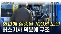 한파에 실종된 103세 노인, 버스기사 덕분에 10시간 만에 구조 [지금이뉴스]  / YTN