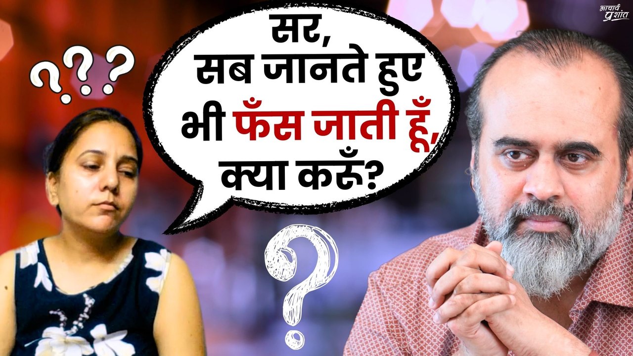 सब जानते हुए भी फँस जाती हूँ, मुक्त कैसे रहूँ?...