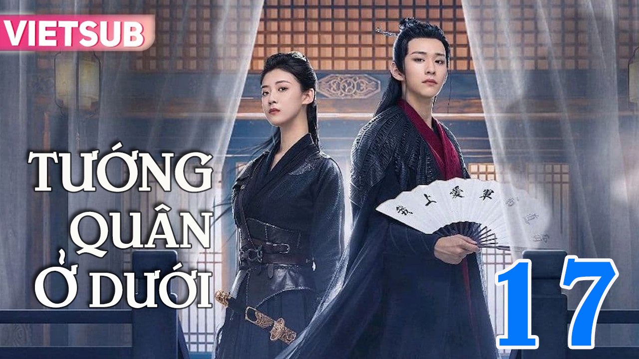 TƯỚNG QUÂN Ở DƯỚI - Tập 17 VIETSUB | TƯỚNG QUÂN TẠI HẠ