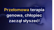 Przełomowa terapia genowa, chłopiec zaczął słyszeć!