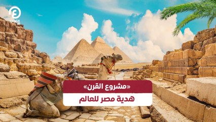 «مشروع القرن» .. هدية مصر للعالم