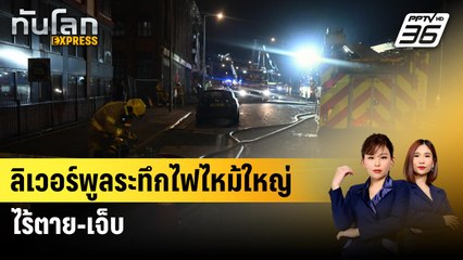 ลิเวอร์พูลระทึกไฟไหม้ใหญ่  ไร้ตาย-เจ็บ  | ทันโลก Express | 28 ม.ค. 67
